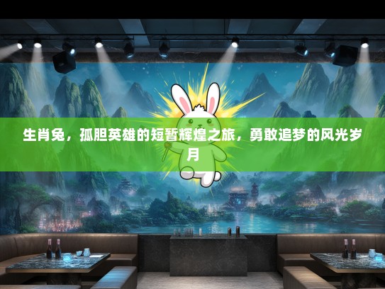 生肖兔，孤胆英雄的短暂辉煌之旅，勇敢追梦的风光岁月