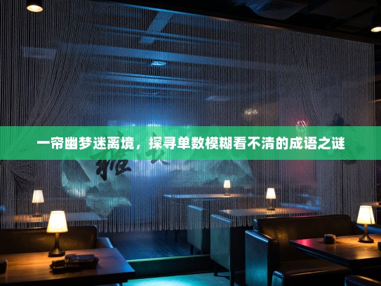 一帘幽梦迷离境,探寻单数模糊看不清的成语之谜 一帘幽梦迷离境,探寻单数模糊看不清的成语之谜