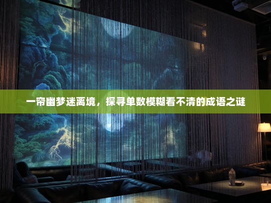 一帘幽梦迷离境,探寻单数模糊看不清的成语之谜 一帘幽梦迷离境,探寻单数模糊看不清的成语之谜