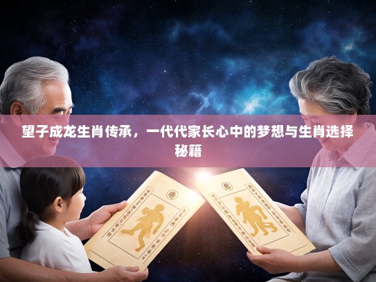 望子成龙生肖传承，一代代家长心中的梦想与生肖选择秘籍