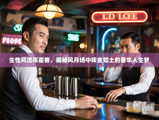 生性风流挥霍客,揭秘风月场中挥金如土的奢华人生梦 生性风流挥霍客,揭秘风月场中挥金如土的奢华人生梦