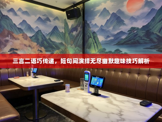 三言二语巧传递，短句间演绎无尽幽默趣味技巧解析