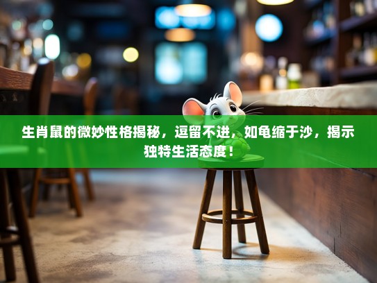 生肖鼠的微妙性格揭秘，逗留不进，如龟缩于沙，揭示独特生活态度！