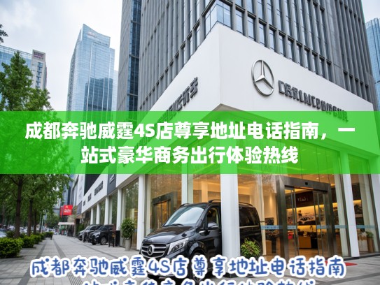 成都奔驰威霆4S店尊享地址电话指南,一站式豪华商务出行体验热线 成都奔驰威霆4S店尊享地址电话指南,一站式豪华商务出行体验热线