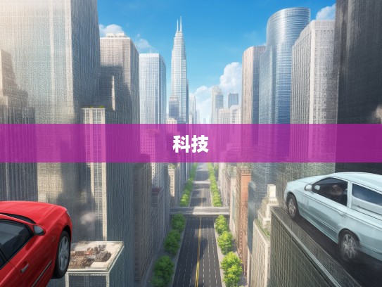 汽车超人,穿梭时代的机械传奇,探索现代交通科技无限未来揭秘 汽车超人,穿梭时代的机械传奇,探索现代交通科技无限未来揭秘