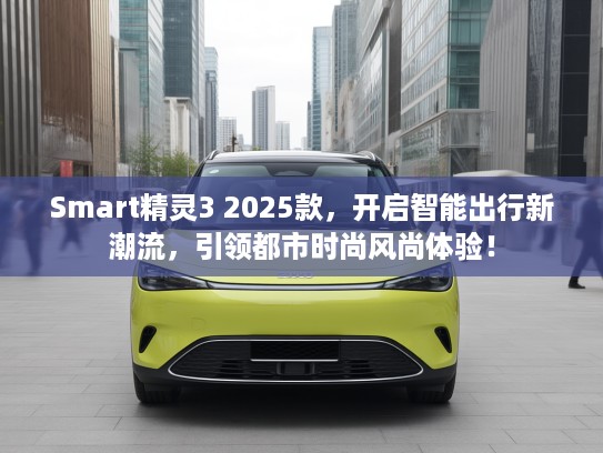 Smart精灵3 2025款,开启智能出行新潮流,引领都市时尚风尚体验! Smart精灵3 2025款,开启智能出行新潮流,引领都市时尚风尚体验!