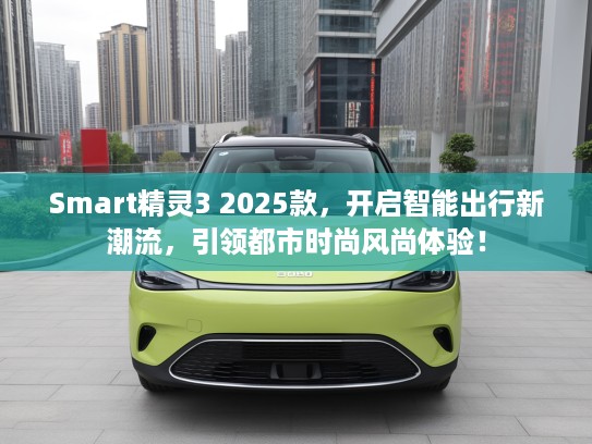 Smart精灵3 2025款,开启智能出行新潮流,引领都市时尚风尚体验! Smart精灵3 2025款,开启智能出行新潮流,引领都市时尚风尚体验!