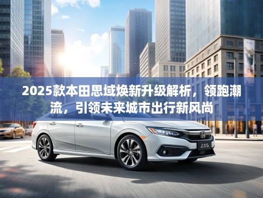 2025款本田思域焕新升级解析，领跑潮流，引领未来城市出行新风尚