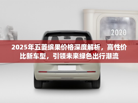 2025年五菱缤果价格深度解析,高性价比新车型,引领未来绿色出行潮流 2025年五菱缤果价格深度解析,高性价比新车型,引领未来绿色出行潮流