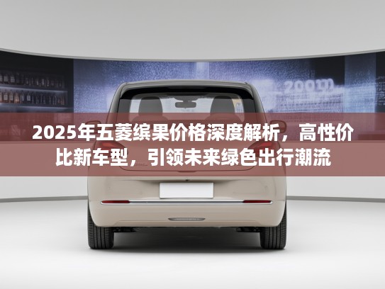 2025年五菱缤果价格深度解析,高性价比新车型,引领未来绿色出行潮流 2025年五菱缤果价格深度解析,高性价比新车型,引领未来绿色出行潮流