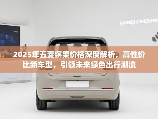 2025年五菱缤果价格深度解析,高性价比新车型,引领未来绿色出行潮流 2025年五菱缤果价格深度解析,高性价比新车型,引领未来绿色出行潮流
