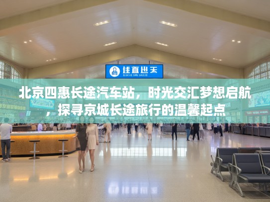 北京四惠长途汽车站,时光交汇梦想启航,探寻京城长途旅行的温馨起点 北京四惠长途汽车站,时光交汇梦想启航,探寻京城长途旅行的温馨起点