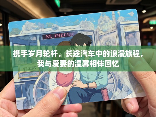 携手岁月轮杆,长途汽车中的浪漫旅程,我与爱妻的温馨相伴回忆 携手岁月轮杆,长途汽车中的浪漫旅程,我与爱妻的温馨相伴回忆