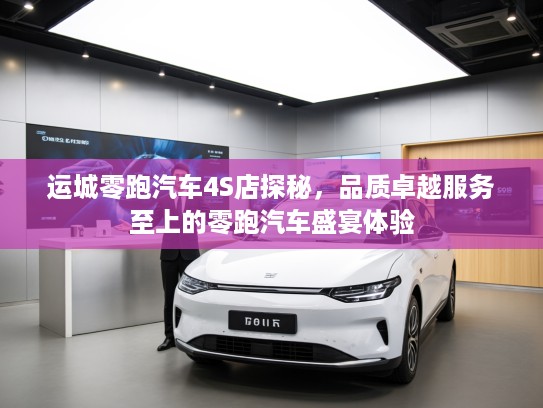 运城零跑汽车4S店探秘,品质卓越服务至上的零跑汽车盛宴体验 运城零跑汽车4S店探秘,品质卓越服务至上的零跑汽车盛宴体验
