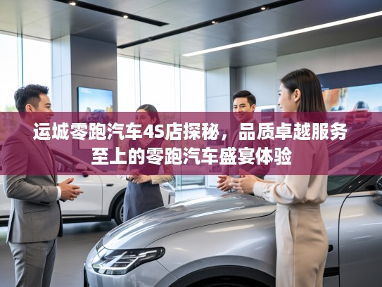 运城零跑汽车4S店探秘,品质卓越服务至上的零跑汽车盛宴体验 运城零跑汽车4S店探秘,品质卓越服务至上的零跑汽车盛宴体验