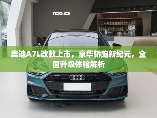 奥迪A7L改款上市,豪华轿跑新纪元,全面升级体验解析 奥迪A7L改款上市,豪华轿跑新纪元,全面升级体验解析