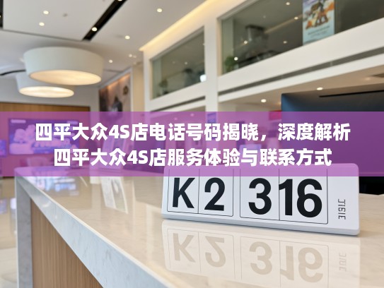 四平大众4S店电话号码揭晓,深度解析四平大众4S店服务体验与联系方式 四平大众4S店电话号码揭晓,深度解析四平大众4S店服务体验与联系方式