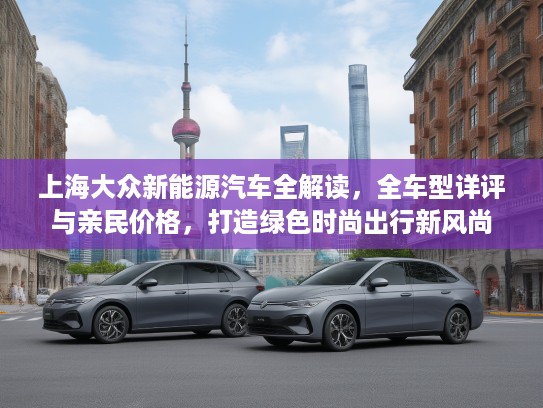 上海大众新能源汽车全解读,全车型详评与亲民价格,打造绿色时尚出行新风尚 上海大众新能源汽车全解读,全车型详评与亲民价格,打造绿色时尚出行新风尚