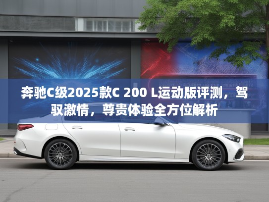 奔驰C级2025款C 200 L运动版评测,驾驭激情,尊贵体验全方位解析 奔驰C级2025款C 200 L运动版评测,驾驭激情,尊贵体验全方位解析