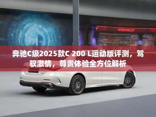 奔驰C级2025款C 200 L运动版评测,驾驭激情,尊贵体验全方位解析 奔驰C级2025款C 200 L运动版评测,驾驭激情,尊贵体验全方位解析