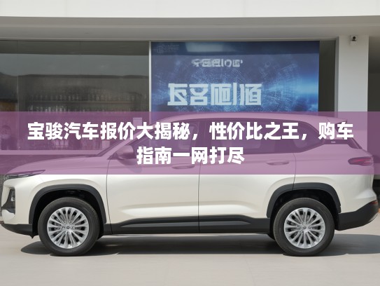 宝骏汽车报价大揭秘,性价比之王,购车指南一网打尽 宝骏汽车报价大揭秘,性价比之王,购车指南一网打尽