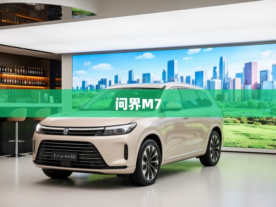 问界M7焕新升级,改款豪华利器深度评测,探秘未来驾驶美学新体验! 问界M7焕新升级,改款豪华利器深度评测,探秘未来驾驶美学新体验!