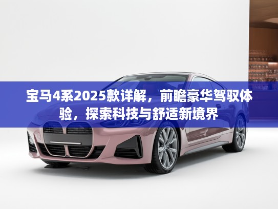 宝马4系2025款详解,前瞻豪华驾驭体验,探索科技与舒适新境界 宝马4系2025款详解,前瞻豪华驾驭体验,探索科技与舒适新境界
