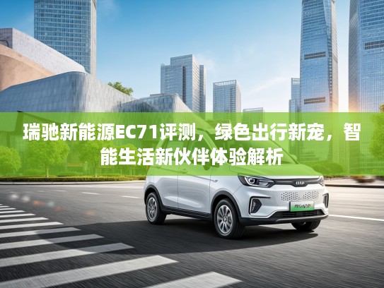 瑞驰新能源EC71评测，绿色出行新宠，智能生活新伙伴体验解析
