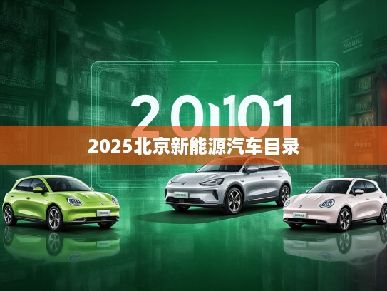 2025北京新能源汽车目录更新解析，绿色出行新风尚下的车型指南