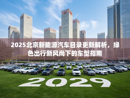 2025北京新能源汽车目录更新解析，绿色出行新风尚下的车型指南