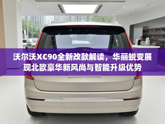 沃尔沃XC90全新改款解读，华丽蜕变展现北欧豪华新风尚与智能升级优势