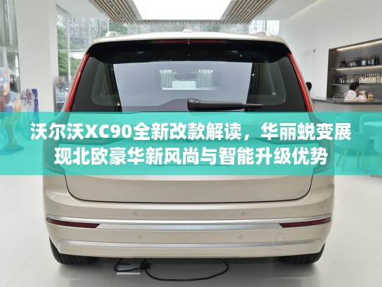 沃尔沃XC90全新改款解读，华丽蜕变展现北欧豪华新风尚与智能升级优势