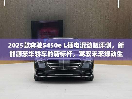 2025款奔驰S450e L插电混动版评测，新能源豪华轿车的新标杆，驾驭未来绿动生活