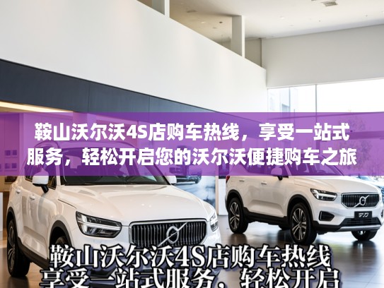 鞍山沃尔沃4S店购车热线，享受一站式服务，轻松开启您的沃尔沃便捷购车之旅
