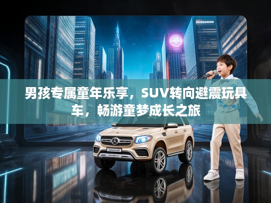 男孩专属童年乐享，SUV转向避震玩具车，畅游童梦成长之旅