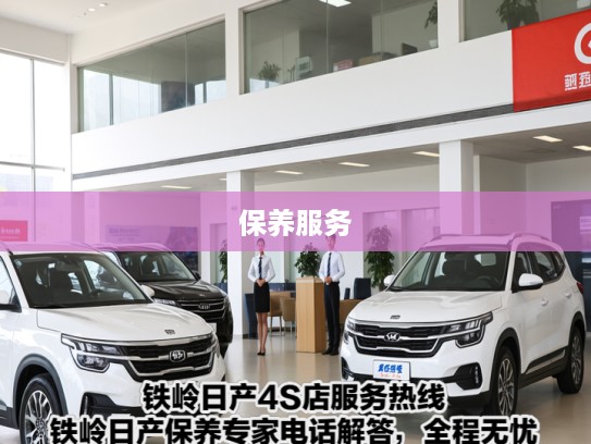 铁岭日产4S店服务热线铁岭日产保养专家电话解答，全程无忧汽车维护服务咨询