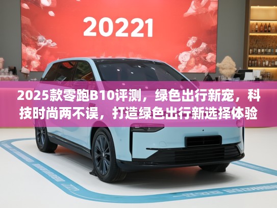 2025款零跑B10评测，绿色出行新宠，科技时尚两不误，打造绿色出行新选择体验