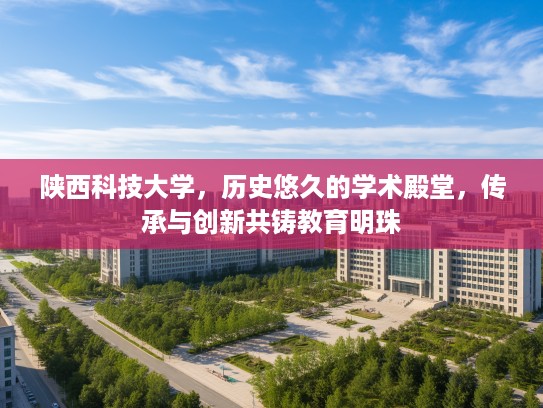 陕西科技大学，历史悠久的学术殿堂，传承与创新共铸教育明珠