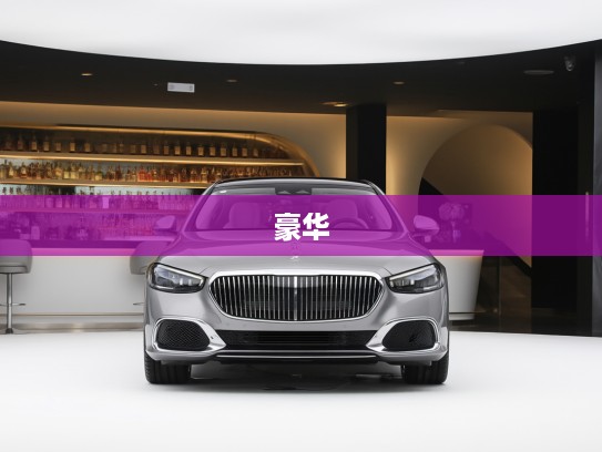 迈巴赫车图片欣赏，豪华巅峰之作，价格解析与视觉盛宴
