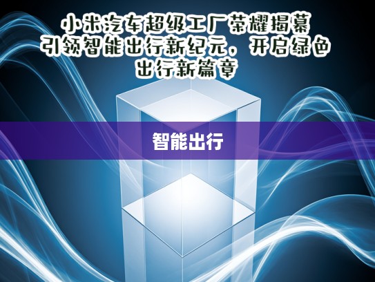 小米汽车超级工厂荣耀揭幕，引领智能出行新纪元，开启绿色出行新篇章