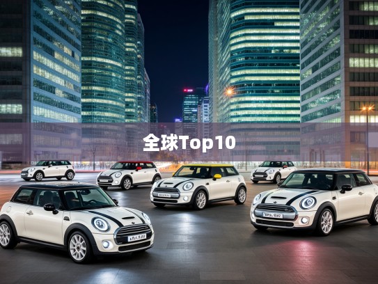 全球热销迷你小型车排行揭秘，盘点全球Top10魅力车型及其独特魅力特点