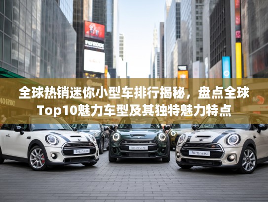 全球热销迷你小型车排行揭秘，盘点全球Top10魅力车型及其独特魅力特点