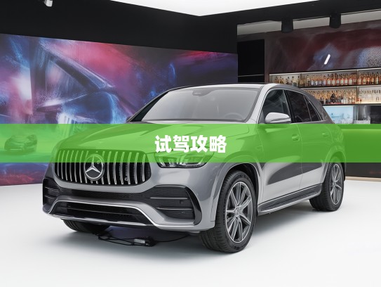 奔驰SUV4S店试驾全攻略,深度评测驾驭激情,尽享速度与激情体验之旅 奔驰SUV4S店试驾全攻略,深度评测驾驭激情,尽享速度与激情体验之旅