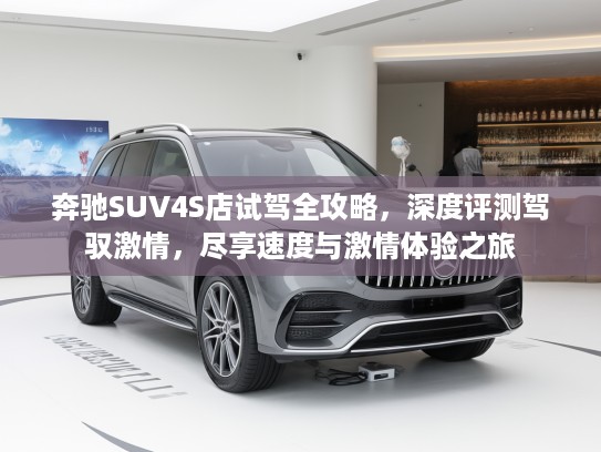 奔驰SUV4S店试驾全攻略,深度评测驾驭激情,尽享速度与激情体验之旅 奔驰SUV4S店试驾全攻略,深度评测驾驭激情,尽享速度与激情体验之旅