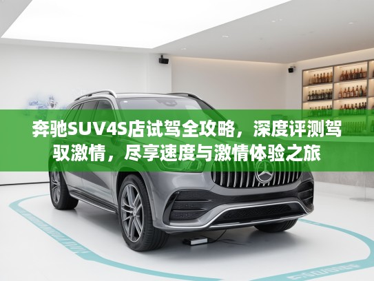 奔驰SUV4S店试驾全攻略,深度评测驾驭激情,尽享速度与激情体验之旅 奔驰SUV4S店试驾全攻略,深度评测驾驭激情,尽享速度与激情体验之旅