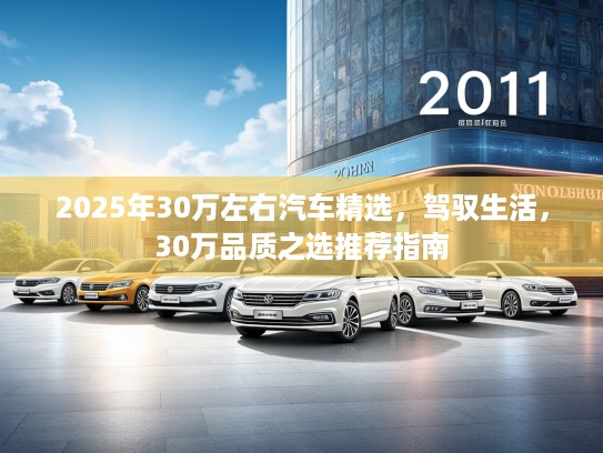 2025年30万左右汽车精选,驾驭生活,30万品质之选推荐指南 2025年30万左右汽车精选,驾驭生活,30万品质之选推荐指南