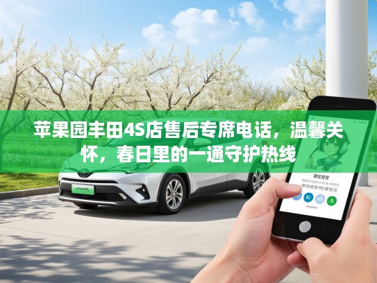 苹果园丰田4S店售后专席电话,温馨关怀,春日里的一通守护热线 苹果园丰田4S店售后专席电话,温馨关怀,春日里的一通守护热线