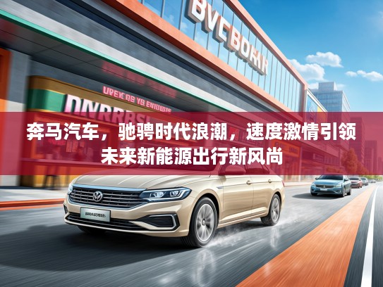奔马汽车,驰骋时代浪潮,速度激情引领未来新能源出行新风尚 奔马汽车,驰骋时代浪潮,速度激情引领未来新能源出行新风尚