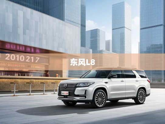 2025款东风L8高配版评测,东风风神全新力作,探索奢华智能融合新境界 2025款东风L8高配版评测,东风风神全新力作,探索奢华智能融合新境界