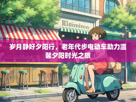 岁月静好夕阳行,老年代步电动车助力温馨夕阳时光之旅 岁月静好夕阳行,老年代步电动车助力温馨夕阳时光之旅